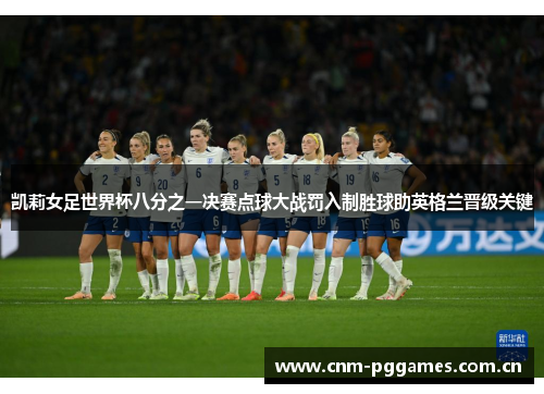 凯莉女足世界杯八分之一决赛点球大战罚入制胜球助英格兰晋级关键
