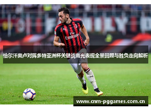 恰尔汗奥卢对阵多特亚洲杯关键战高光表现全景回顾与胜负走向解析