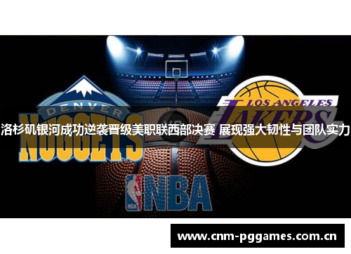 洛杉矶银河成功逆袭晋级美职联西部决赛 展现强大韧性与团队实力